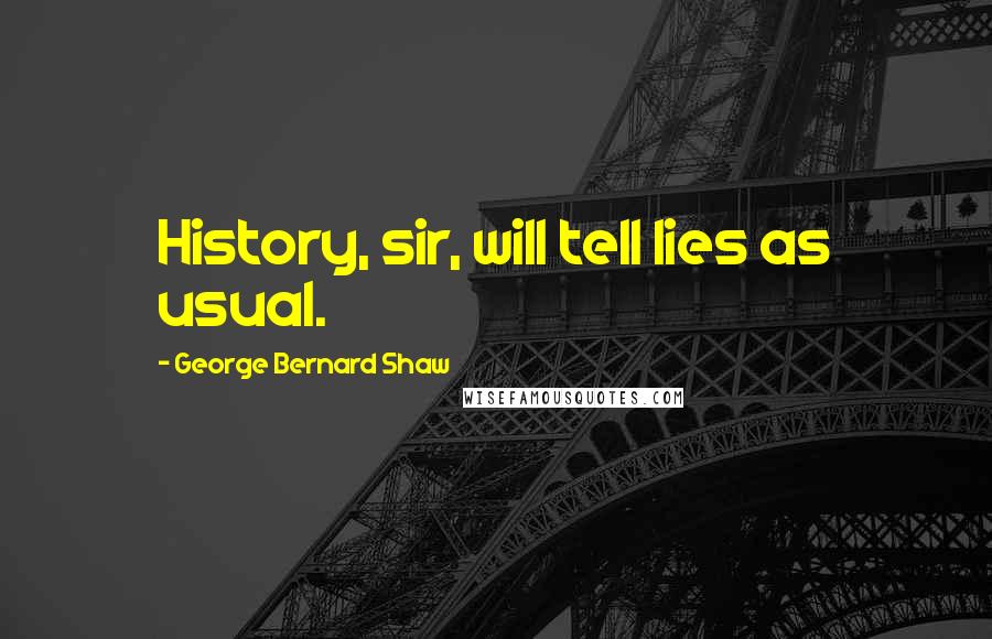 George Bernard Shaw Quotes: History, sir, will tell lies as usual.