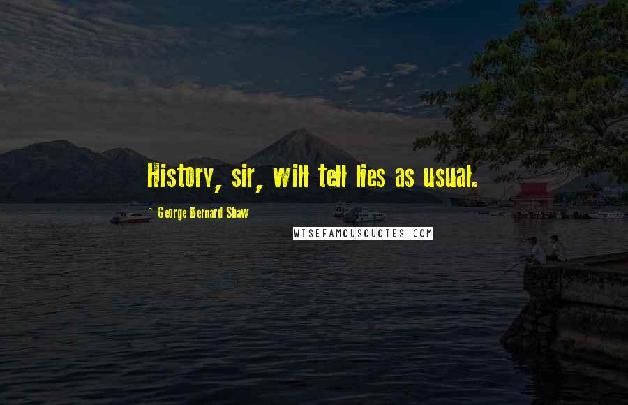 George Bernard Shaw Quotes: History, sir, will tell lies as usual.