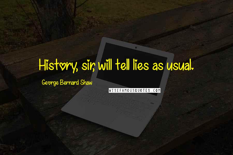 George Bernard Shaw Quotes: History, sir, will tell lies as usual.