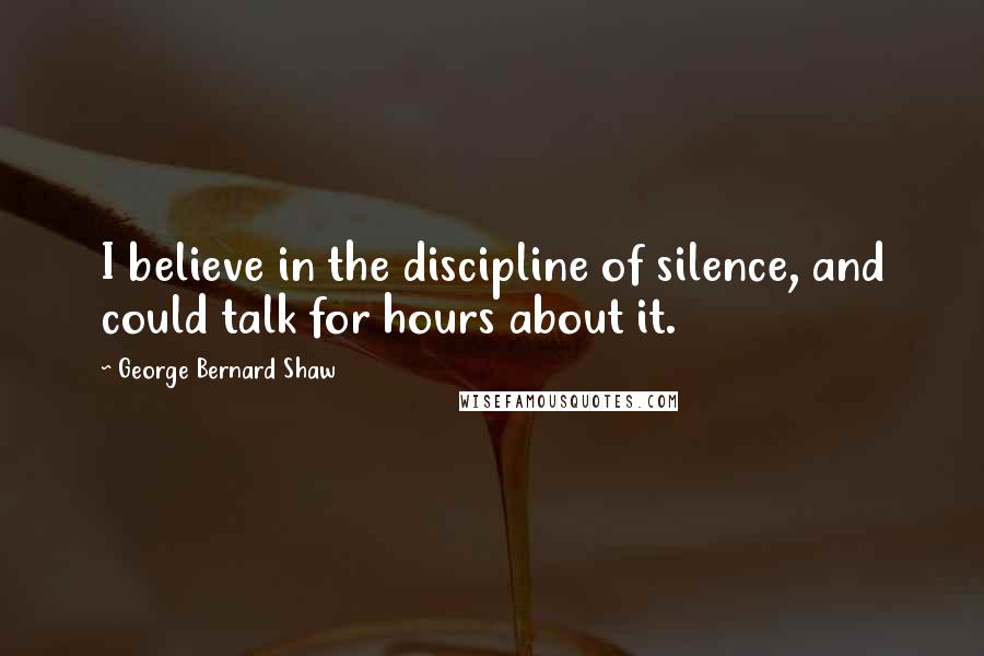 George Bernard Shaw Quotes: I believe in the discipline of silence, and could talk for hours about it.