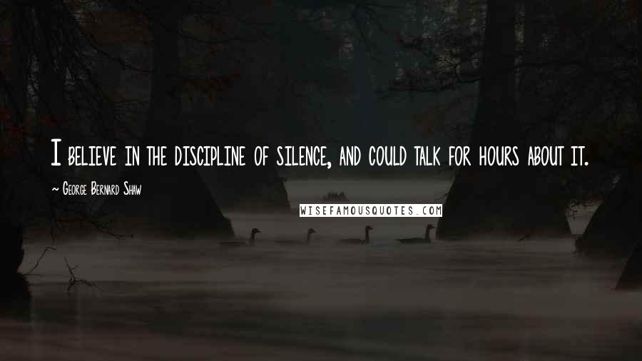 George Bernard Shaw Quotes: I believe in the discipline of silence, and could talk for hours about it.