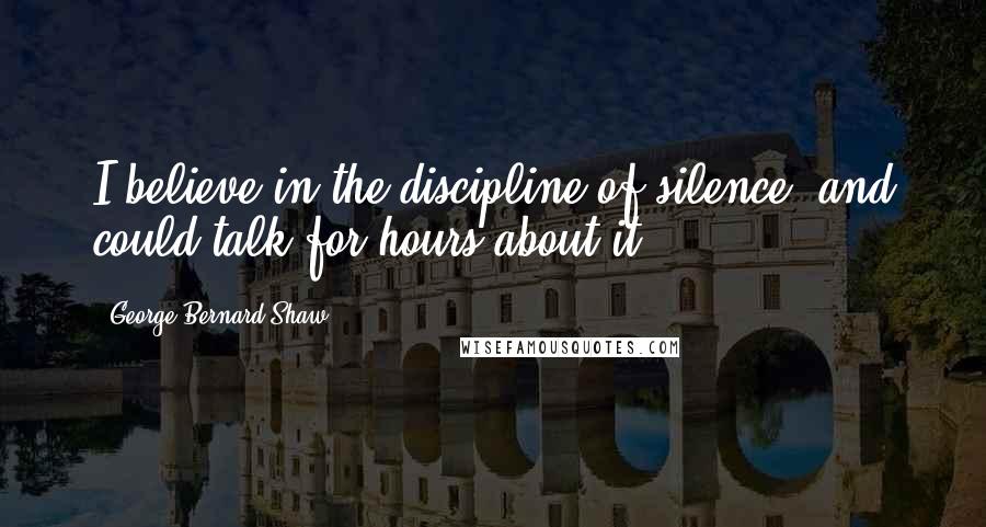 George Bernard Shaw Quotes: I believe in the discipline of silence, and could talk for hours about it.