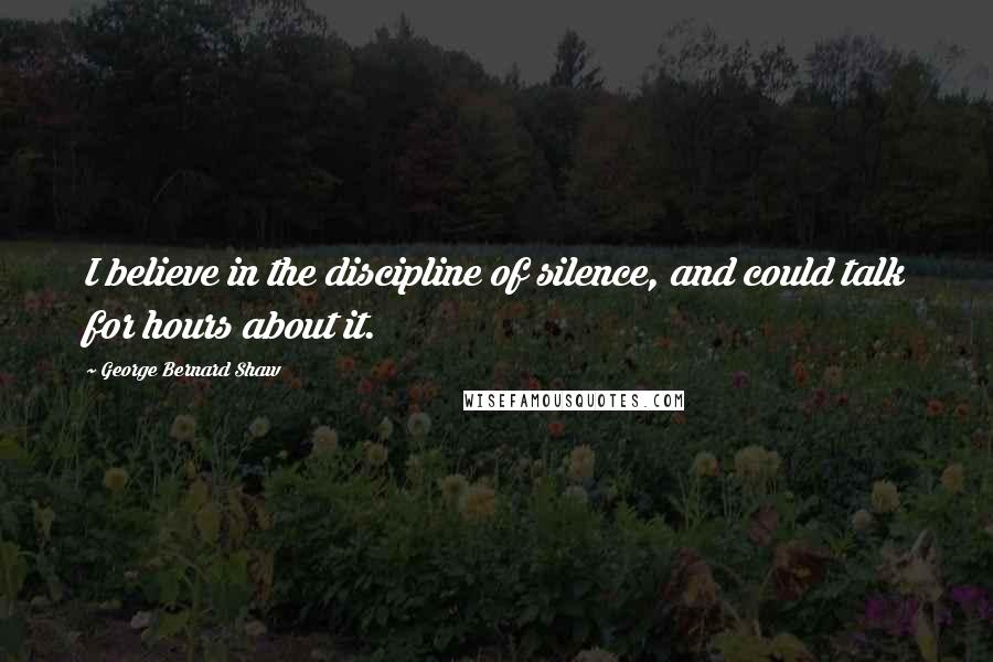 George Bernard Shaw Quotes: I believe in the discipline of silence, and could talk for hours about it.