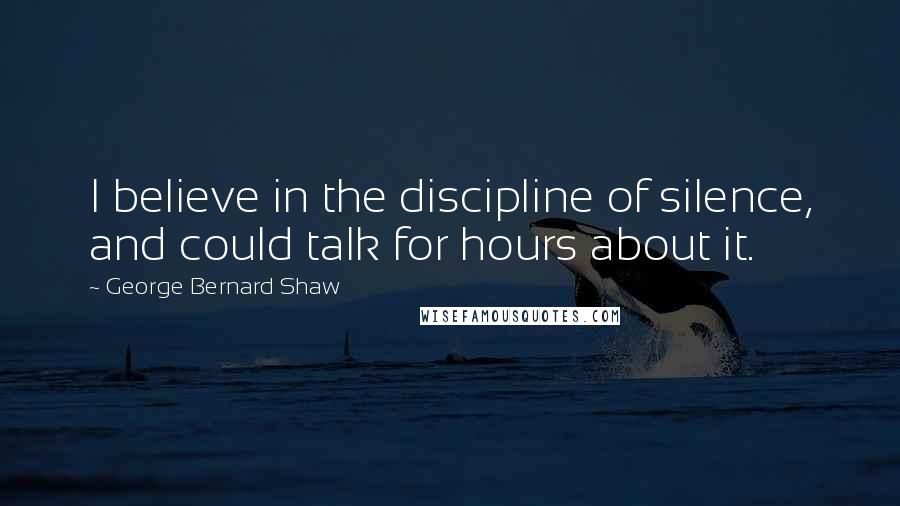 George Bernard Shaw Quotes: I believe in the discipline of silence, and could talk for hours about it.