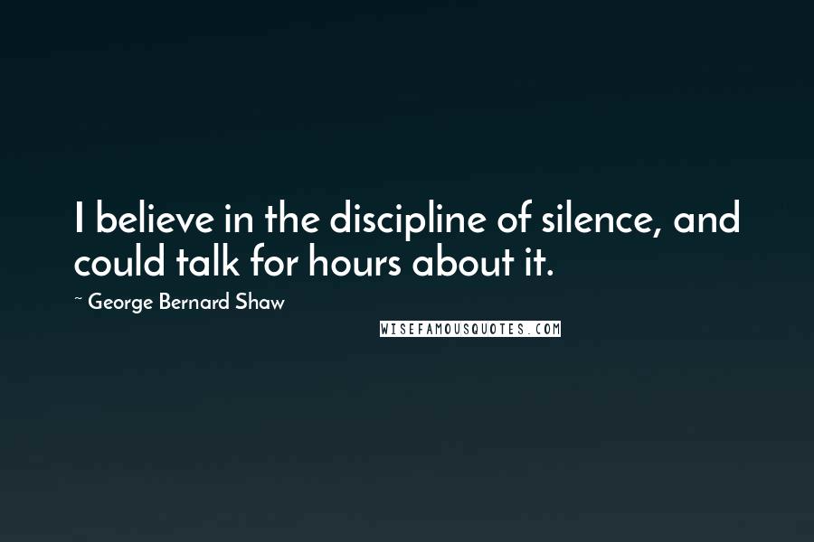 George Bernard Shaw Quotes: I believe in the discipline of silence, and could talk for hours about it.