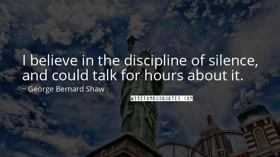 George Bernard Shaw Quotes: I believe in the discipline of silence, and could talk for hours about it.