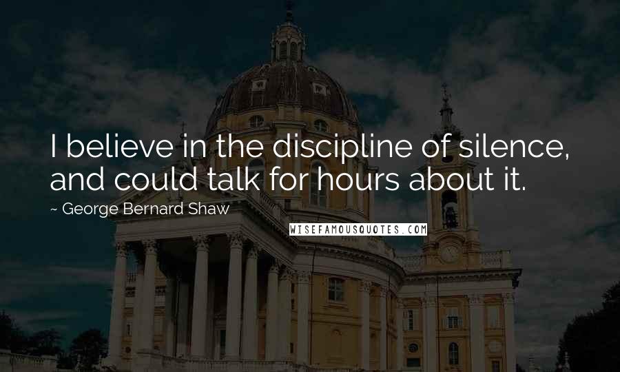 George Bernard Shaw Quotes: I believe in the discipline of silence, and could talk for hours about it.