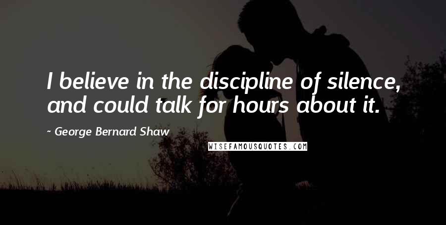 George Bernard Shaw Quotes: I believe in the discipline of silence, and could talk for hours about it.