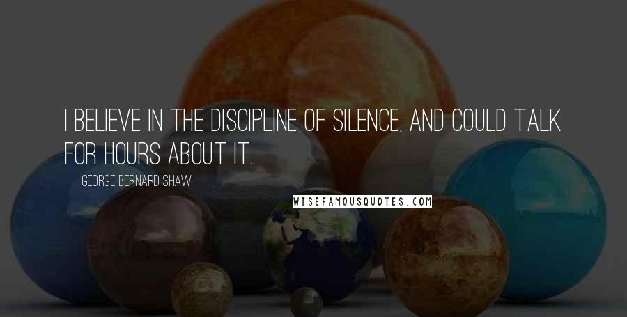 George Bernard Shaw Quotes: I believe in the discipline of silence, and could talk for hours about it.