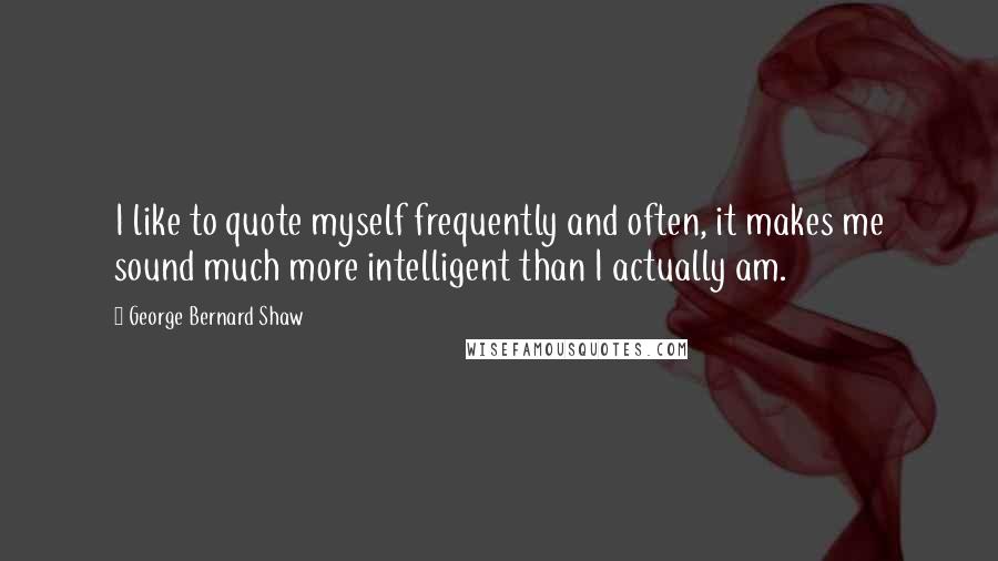 George Bernard Shaw Quotes: I like to quote myself frequently and often, it makes me sound much more intelligent than I actually am.