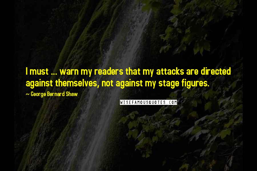 George Bernard Shaw Quotes: I must ... warn my readers that my attacks are directed against themselves, not against my stage figures.