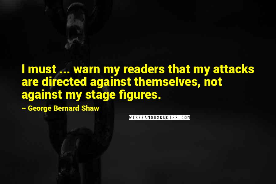 George Bernard Shaw Quotes: I must ... warn my readers that my attacks are directed against themselves, not against my stage figures.