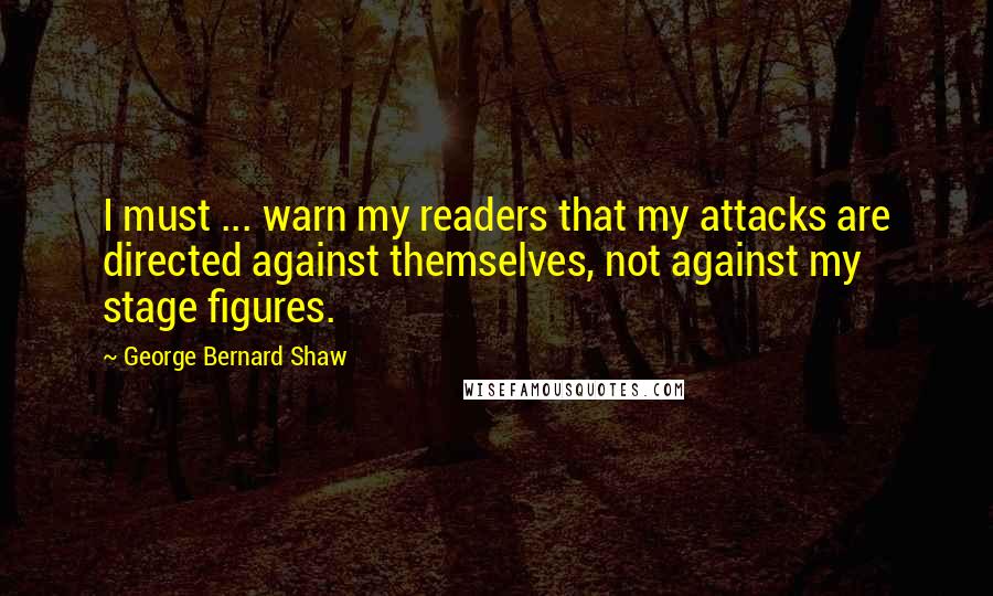 George Bernard Shaw Quotes: I must ... warn my readers that my attacks are directed against themselves, not against my stage figures.