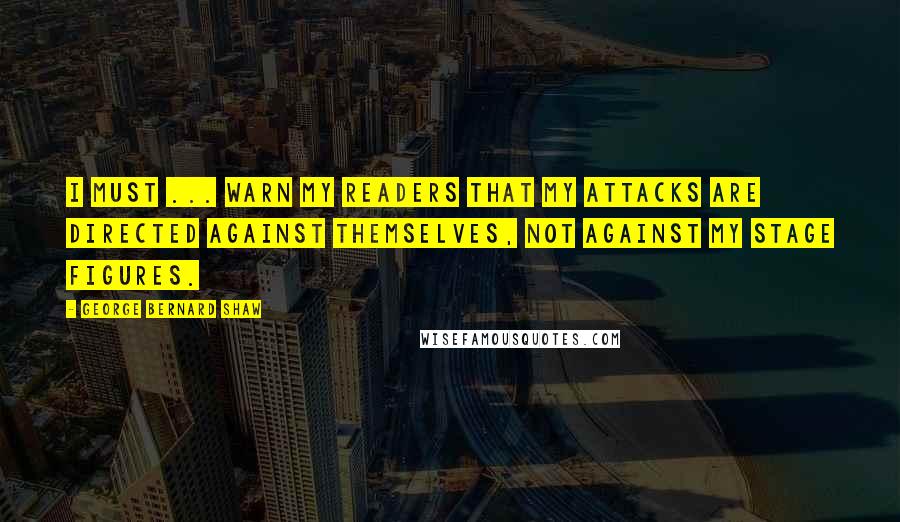 George Bernard Shaw Quotes: I must ... warn my readers that my attacks are directed against themselves, not against my stage figures.