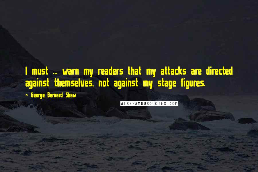 George Bernard Shaw Quotes: I must ... warn my readers that my attacks are directed against themselves, not against my stage figures.