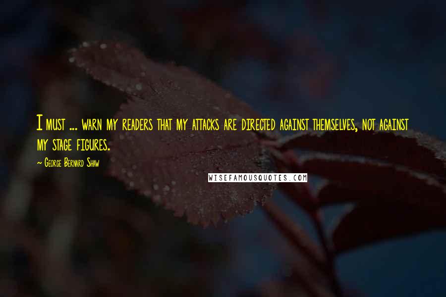 George Bernard Shaw Quotes: I must ... warn my readers that my attacks are directed against themselves, not against my stage figures.