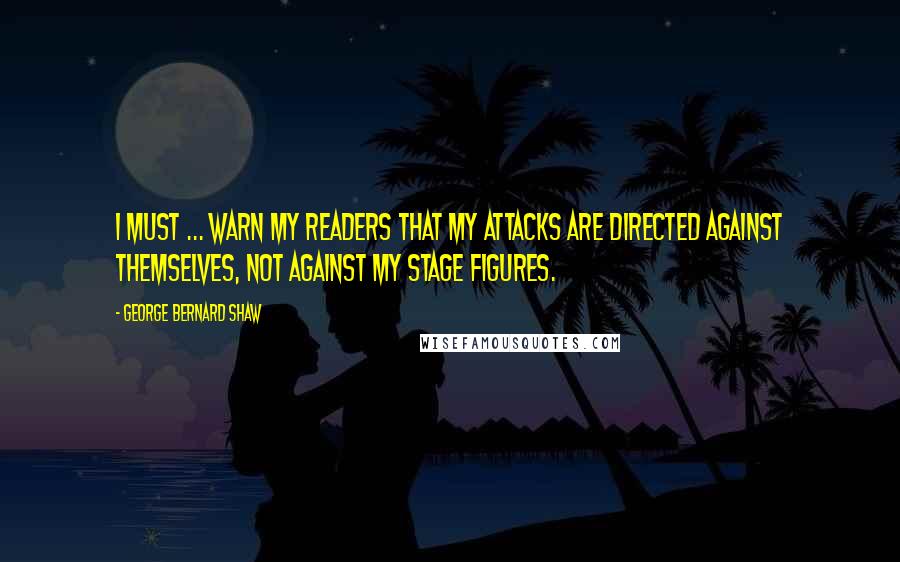 George Bernard Shaw Quotes: I must ... warn my readers that my attacks are directed against themselves, not against my stage figures.