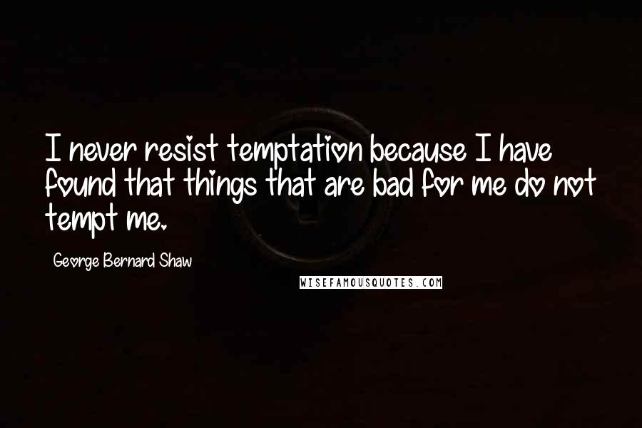George Bernard Shaw Quotes: I never resist temptation because I have found that things that are bad for me do not tempt me.