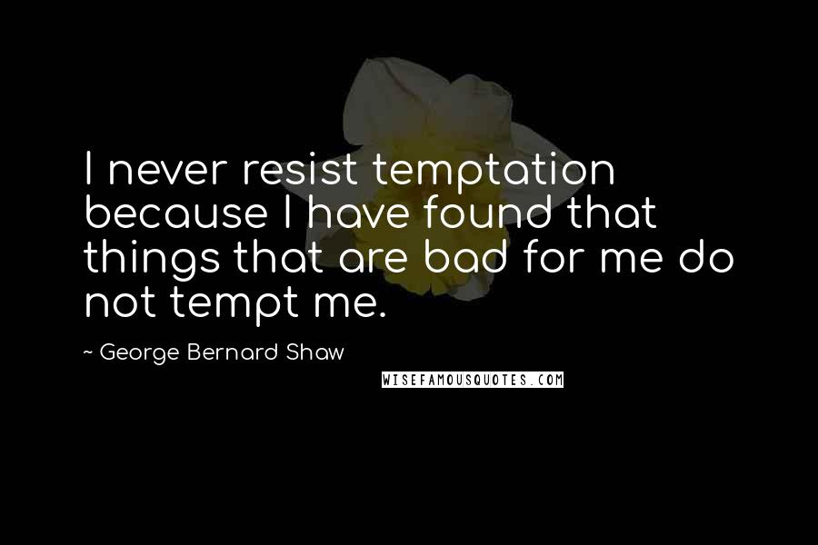 George Bernard Shaw Quotes: I never resist temptation because I have found that things that are bad for me do not tempt me.