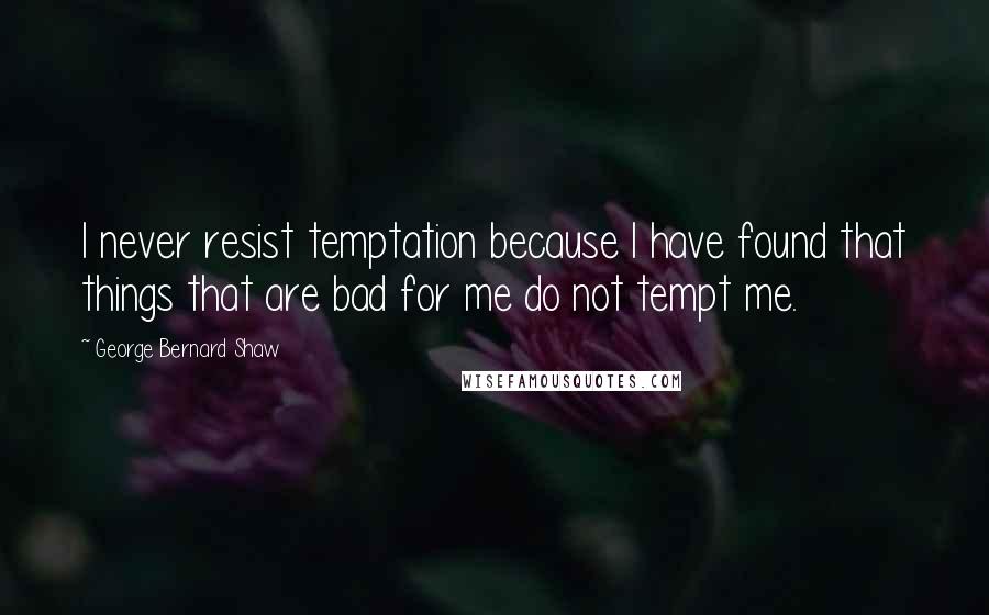 George Bernard Shaw Quotes: I never resist temptation because I have found that things that are bad for me do not tempt me.