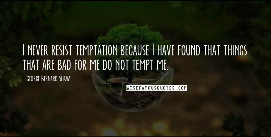 George Bernard Shaw Quotes: I never resist temptation because I have found that things that are bad for me do not tempt me.