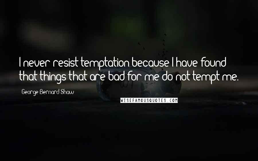 George Bernard Shaw Quotes: I never resist temptation because I have found that things that are bad for me do not tempt me.