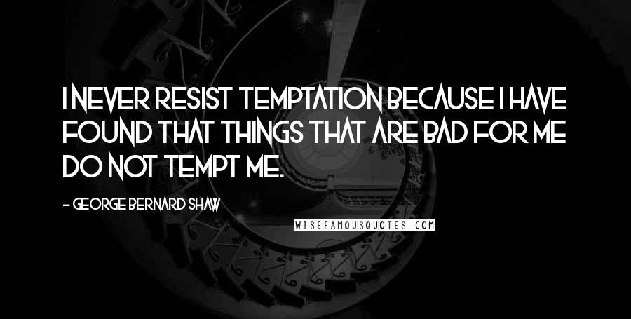 George Bernard Shaw Quotes: I never resist temptation because I have found that things that are bad for me do not tempt me.