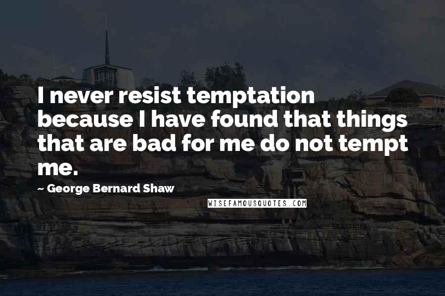 George Bernard Shaw Quotes: I never resist temptation because I have found that things that are bad for me do not tempt me.
