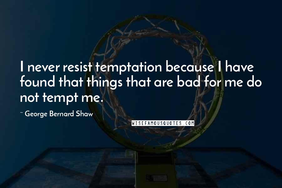 George Bernard Shaw Quotes: I never resist temptation because I have found that things that are bad for me do not tempt me.