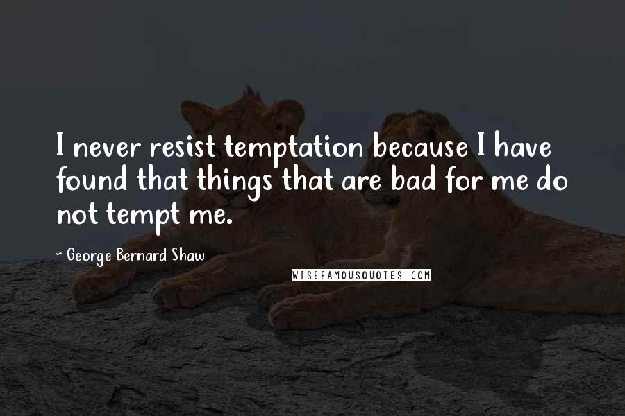 George Bernard Shaw Quotes: I never resist temptation because I have found that things that are bad for me do not tempt me.