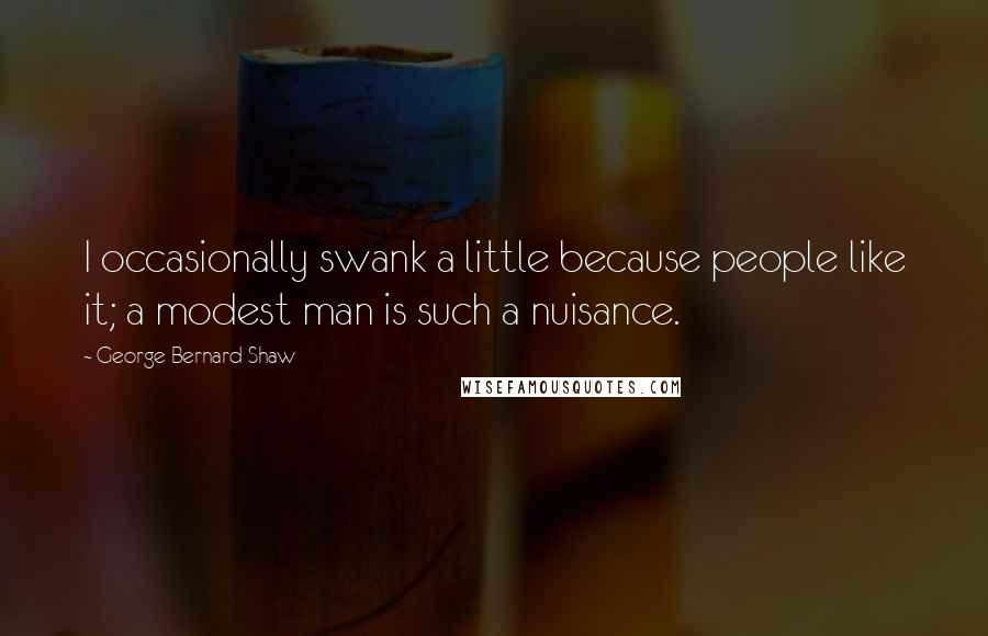 George Bernard Shaw Quotes: I occasionally swank a little because people like it; a modest man is such a nuisance.