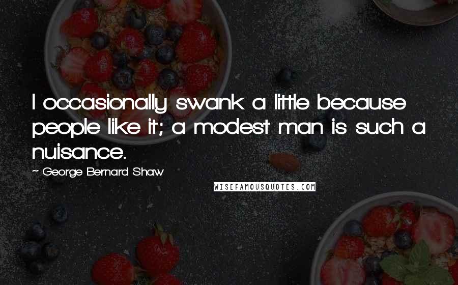 George Bernard Shaw Quotes: I occasionally swank a little because people like it; a modest man is such a nuisance.