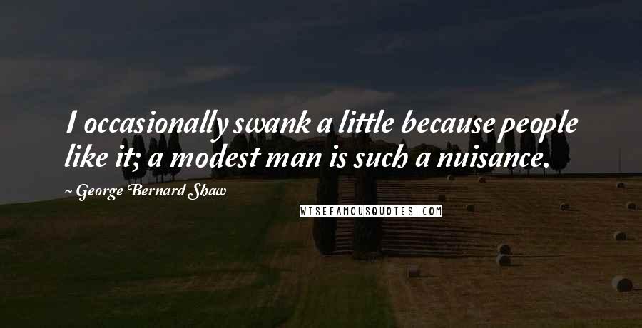 George Bernard Shaw Quotes: I occasionally swank a little because people like it; a modest man is such a nuisance.