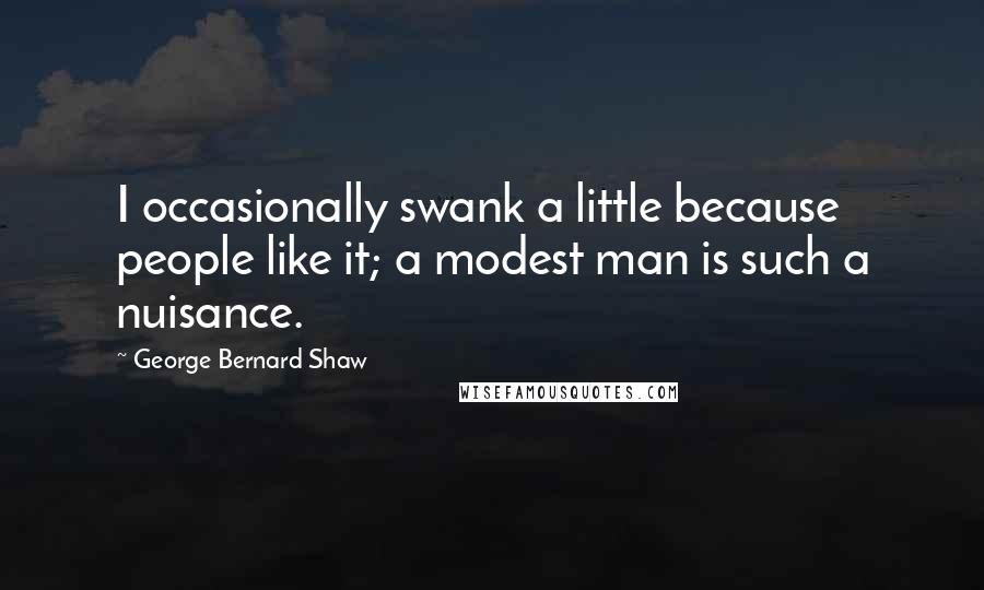 George Bernard Shaw Quotes: I occasionally swank a little because people like it; a modest man is such a nuisance.