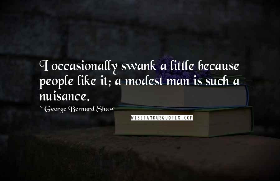 George Bernard Shaw Quotes: I occasionally swank a little because people like it; a modest man is such a nuisance.