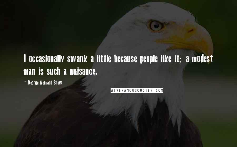 George Bernard Shaw Quotes: I occasionally swank a little because people like it; a modest man is such a nuisance.