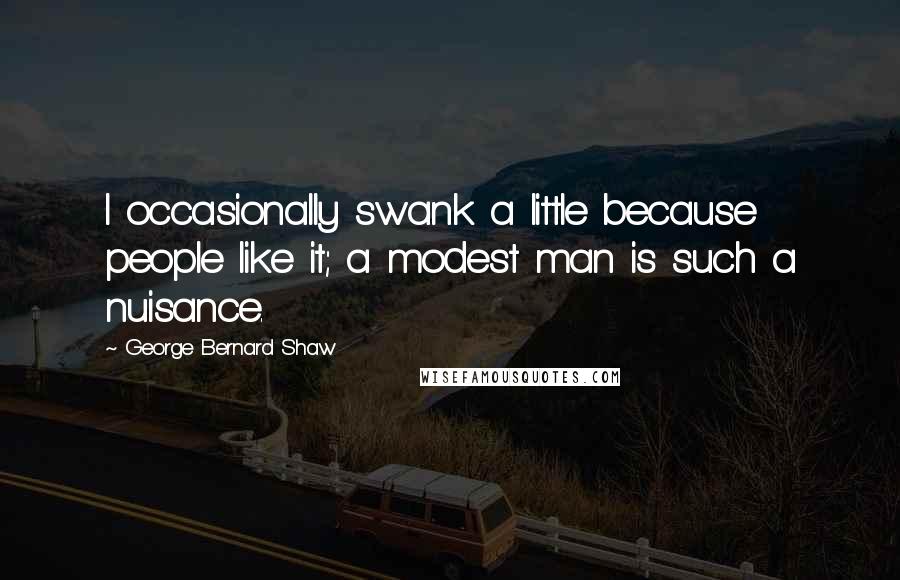 George Bernard Shaw Quotes: I occasionally swank a little because people like it; a modest man is such a nuisance.