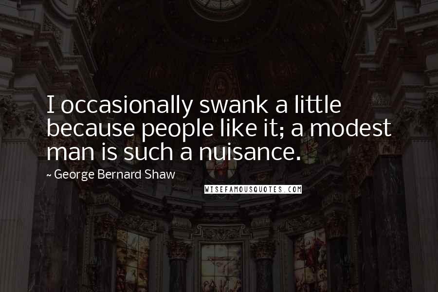 George Bernard Shaw Quotes: I occasionally swank a little because people like it; a modest man is such a nuisance.