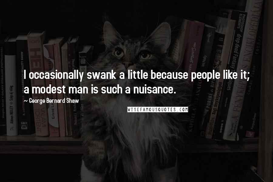 George Bernard Shaw Quotes: I occasionally swank a little because people like it; a modest man is such a nuisance.