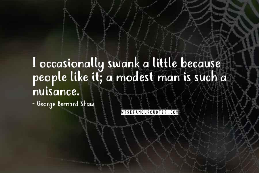 George Bernard Shaw Quotes: I occasionally swank a little because people like it; a modest man is such a nuisance.