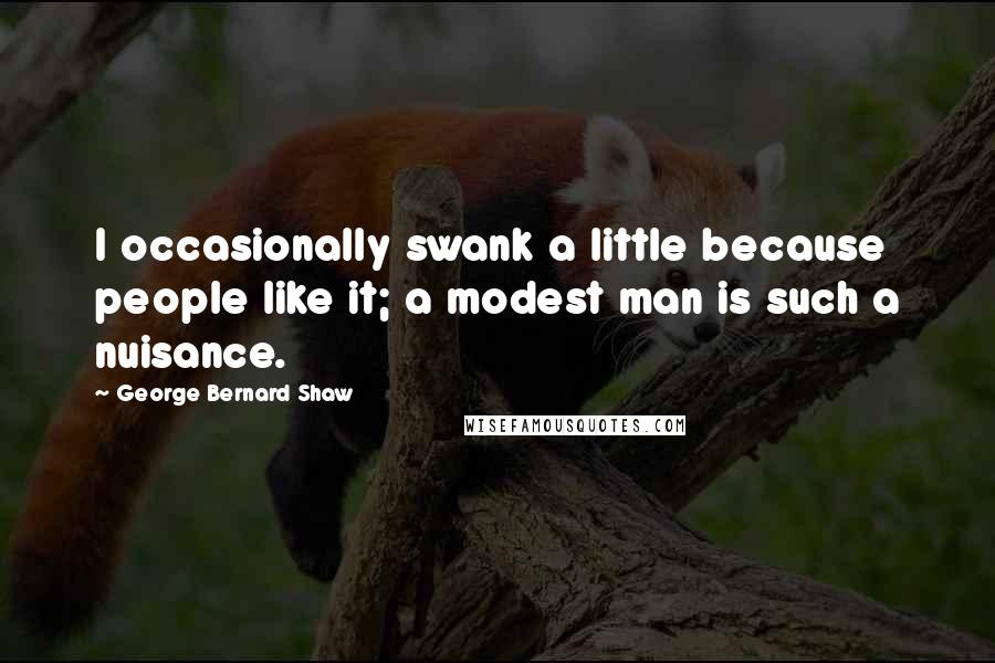 George Bernard Shaw Quotes: I occasionally swank a little because people like it; a modest man is such a nuisance.