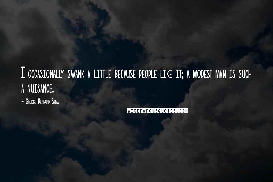 George Bernard Shaw Quotes: I occasionally swank a little because people like it; a modest man is such a nuisance.