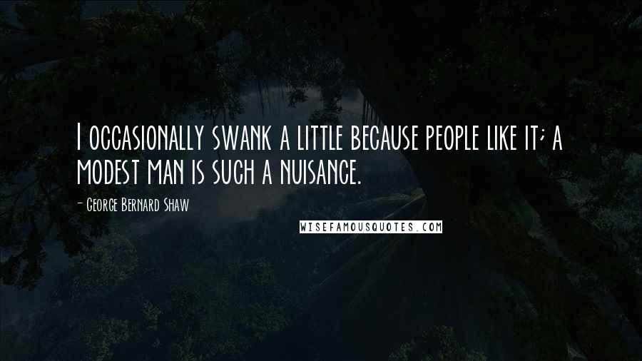 George Bernard Shaw Quotes: I occasionally swank a little because people like it; a modest man is such a nuisance.