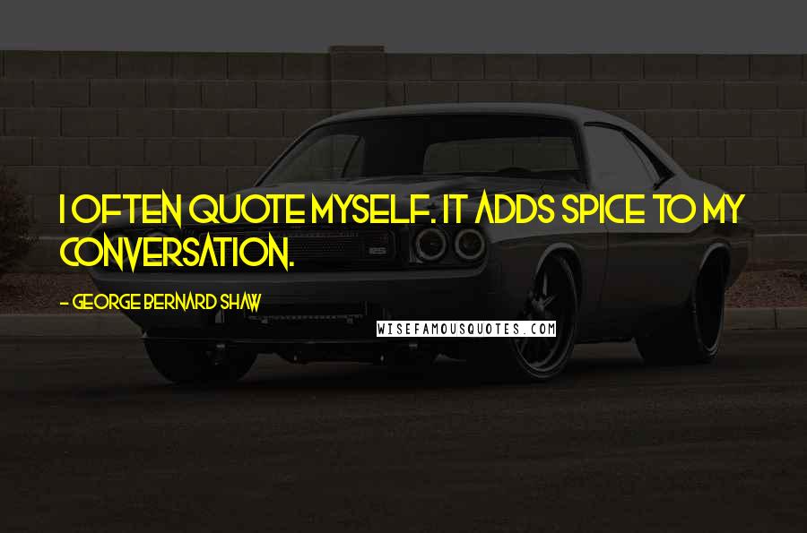 George Bernard Shaw Quotes: I often quote myself. It adds spice to my conversation.