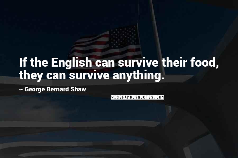 George Bernard Shaw Quotes: If the English can survive their food, they can survive anything.