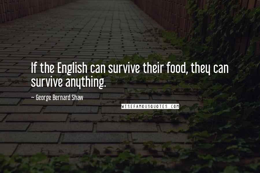 George Bernard Shaw Quotes: If the English can survive their food, they can survive anything.