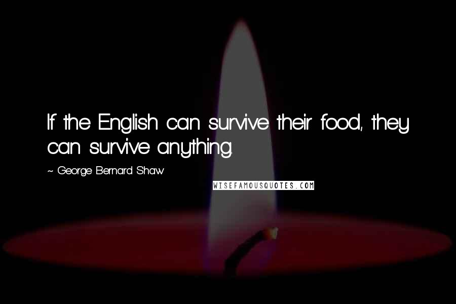 George Bernard Shaw Quotes: If the English can survive their food, they can survive anything.