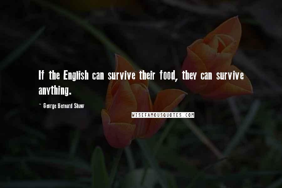 George Bernard Shaw Quotes: If the English can survive their food, they can survive anything.