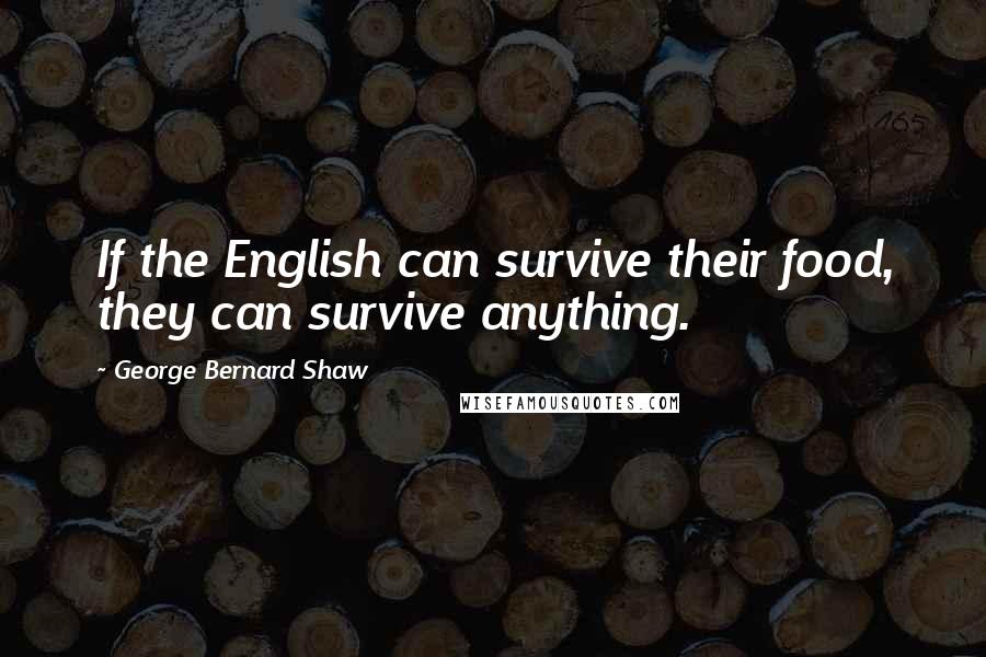 George Bernard Shaw Quotes: If the English can survive their food, they can survive anything.