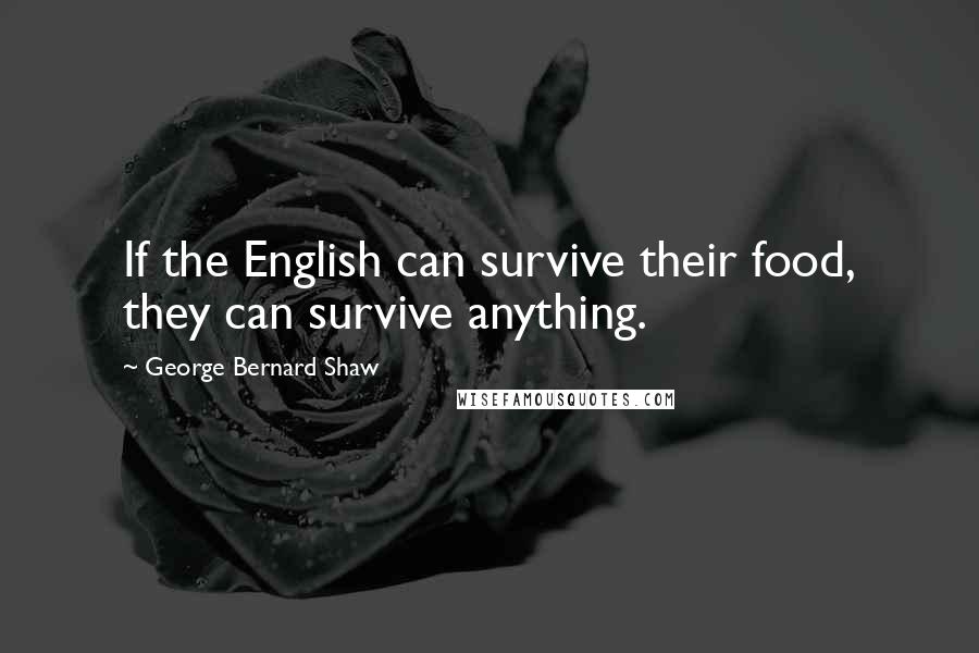 George Bernard Shaw Quotes: If the English can survive their food, they can survive anything.